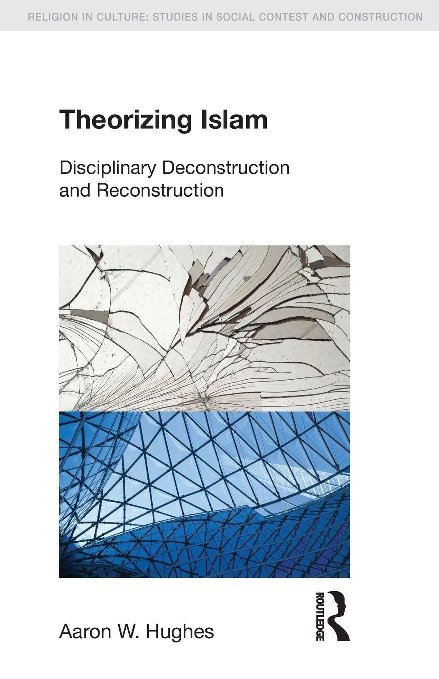 Theorizing Islam: Disciplinary Deconstruction and Reconstruction (Religion in Culture)