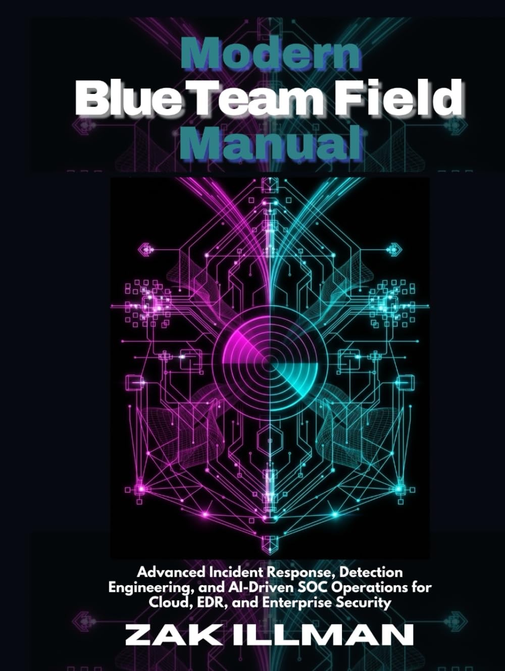 Modern Blue Team Field Manual: Advanced Incident Response, Detection Engineering, and AI-Driven SOC Operations for Cloud, EDR, and Enterprise Security
