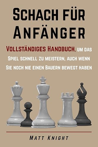 Schach für Anfänger: Vollständiges Handbuch, um das Spiel schnell zu meistern, auch wenn Sie noch nie einen Bauern bewegt haben