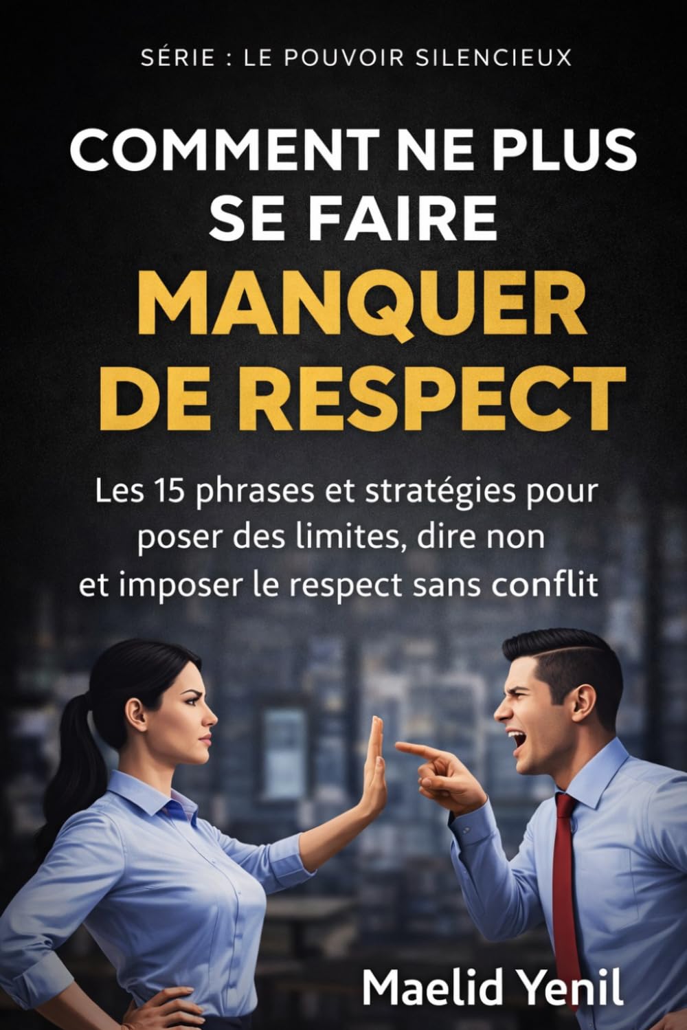 COMMENT NE PLUS SE FAIRE MANQUER DE RESPECT: Les 15 phrases et stratégies pour poser des limites, dire non et imposer le respect sans conflit (Le Pouvoir Silencieux)