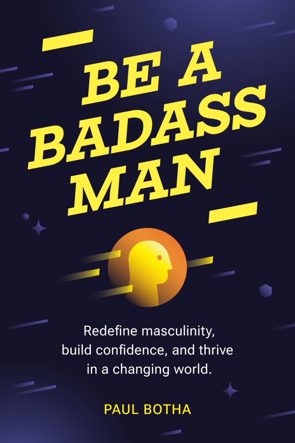 Be a Badass Man: Redefine masculinity, build confidence, and thrive in a changing world. (Badass Man Books)