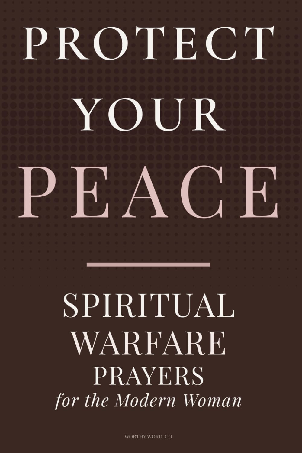 PROTECT YOUR PEACE: Spiritual Warfare Prayers for the Modern Woman