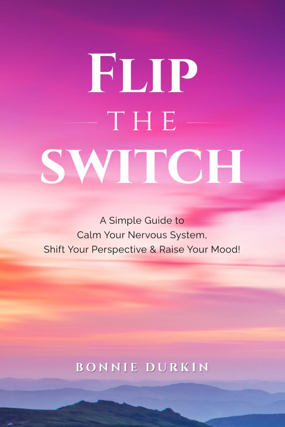 Flip The Switch: A Simple Guide to Calm Your Nervous System, Shift Your Perspective & Raise Your Mood!