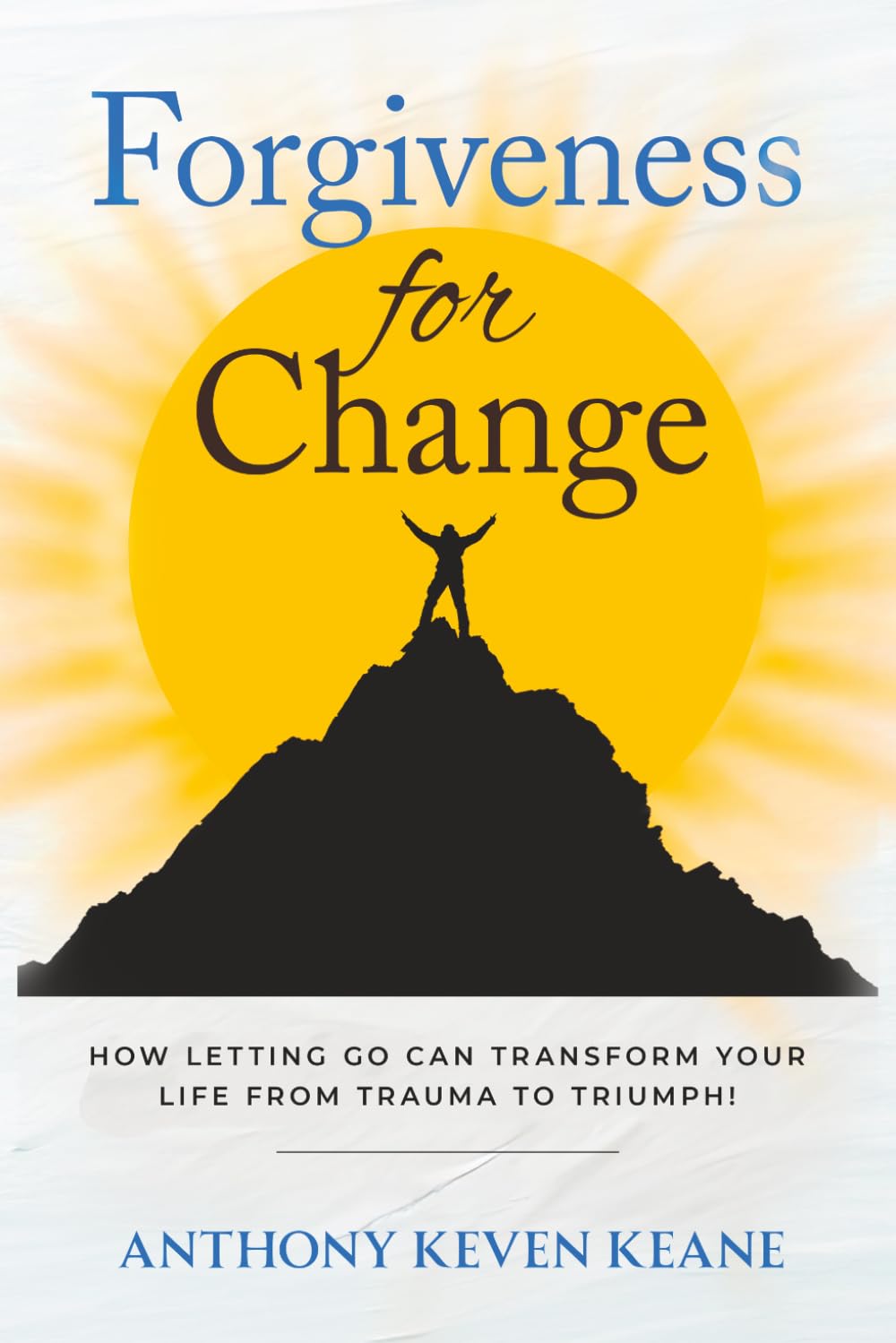 Forgiveness for Change: How Letting Go Can Transform Your Life from Trauma to Triumph!