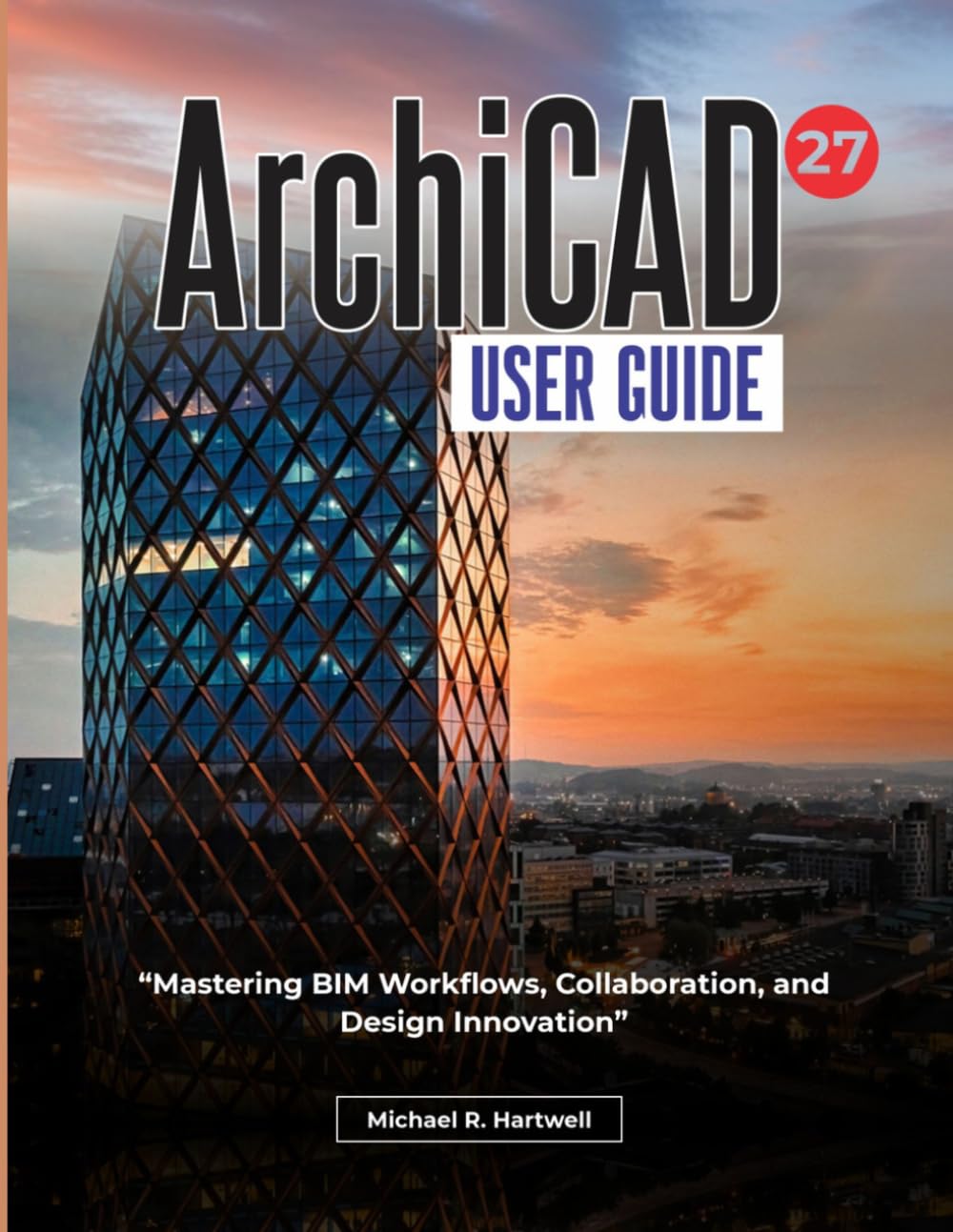 ArchiCAD 27 User Guide: Mastering BIM Workflows, Collaboration, and Design Innovation