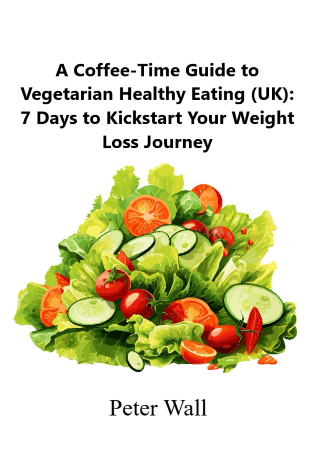 Coffee-Time Guide to Vegetarian Healthy Eating (UK): 7 Days to Kickstart Your Weight Loss Journey (Coffee Time Short Self Help Books)
