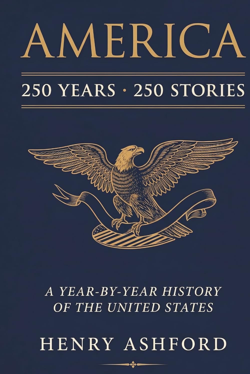 AMERICA: 250 Years, 250 Stories: A Year-by-Year History of the United States