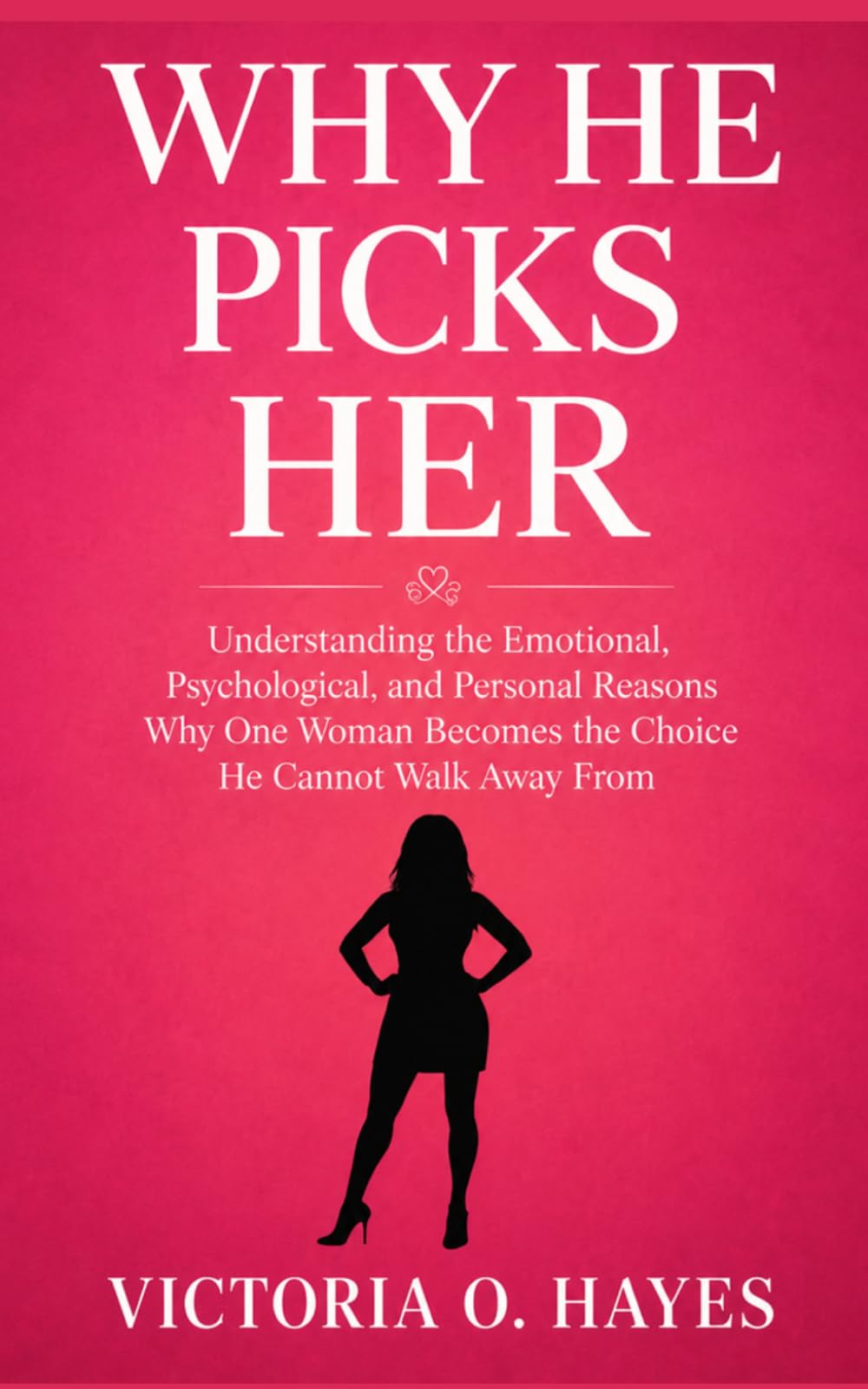 WHY HE PICKS HER: Understanding the Emotional, Psychological, and Personal Reasons Why One Woman Becomes the Choice He Cannot Walk Away From