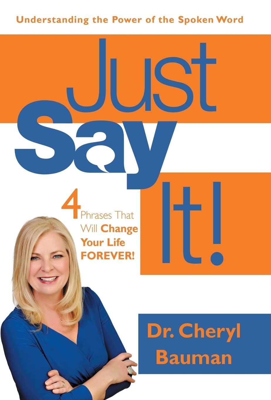 Just Say It!: Four Phrases That Will Change Your Life Forever!