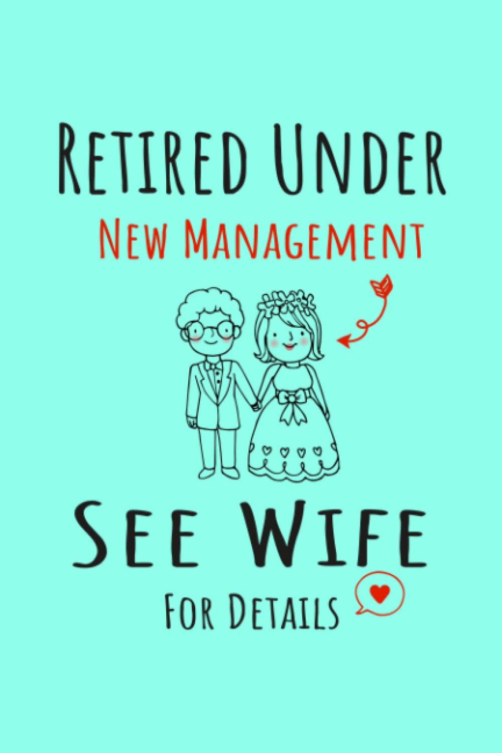 Retired Under New Management See Wife For Details: Funny notebook for Husband Retired but Under New Management for his Wife ,120 pages,size 6"×"9