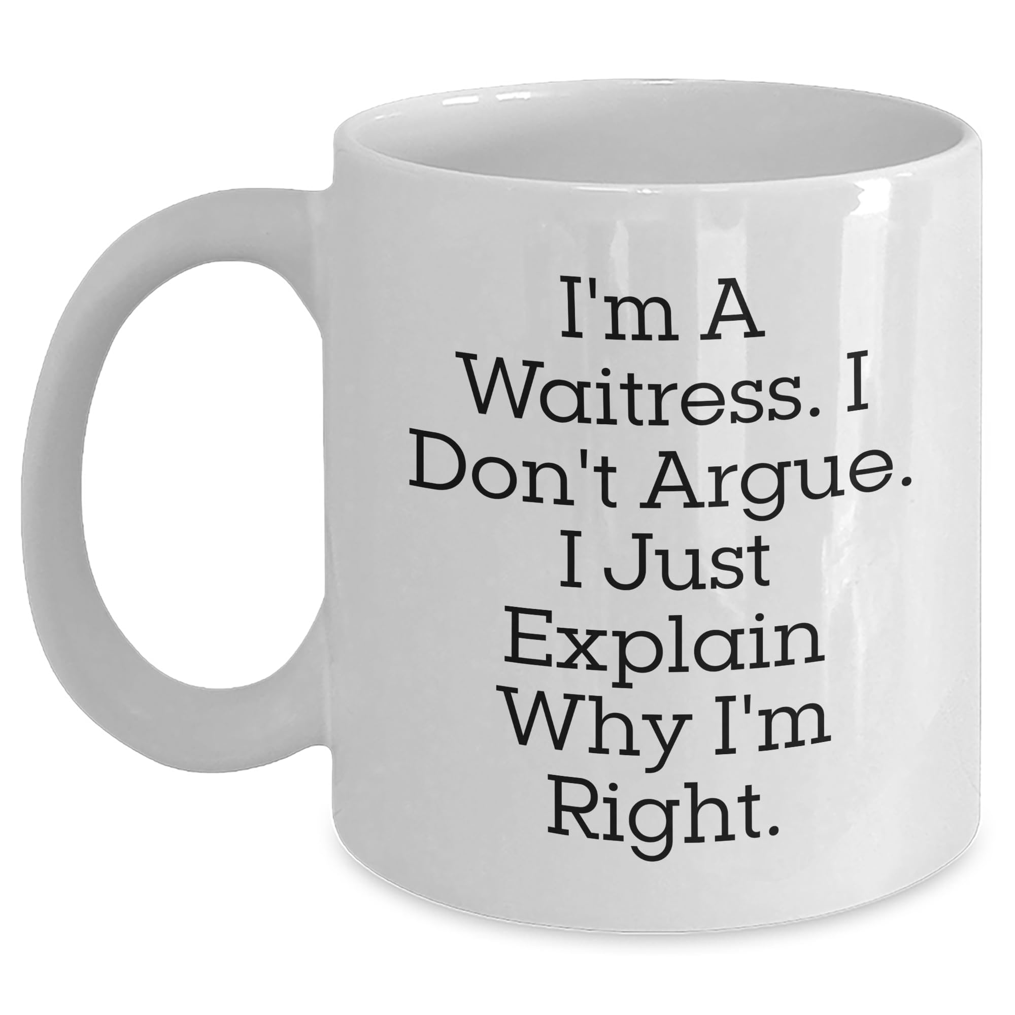 Waitress Wife Gifts from Men for Waitress Birthday Unique White Coffee Mug, I'm A Waitress. I Don't Argue. I Just Explain Why I'm Right., Funny Quote on White Coffee Mug