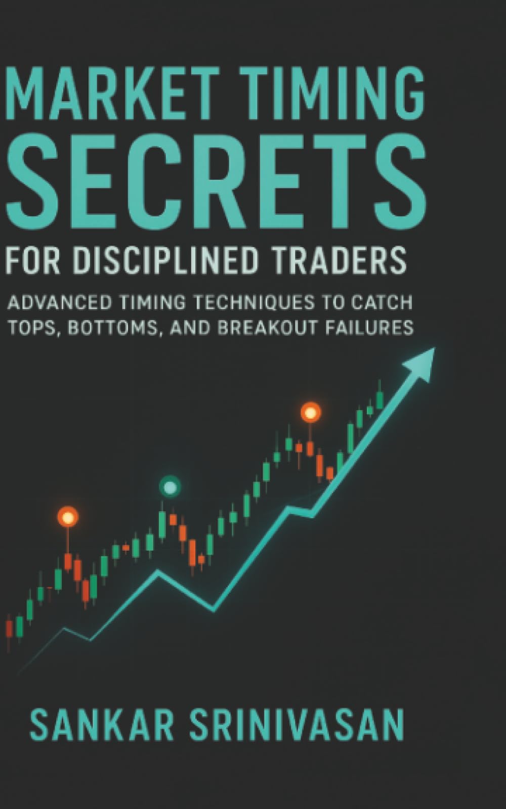 Market Timing Secrets for Disciplined Traders: Advanced Timing Techniques to Catch Tops, Bottoms, and Breakout Failures (Market Secret Series)
