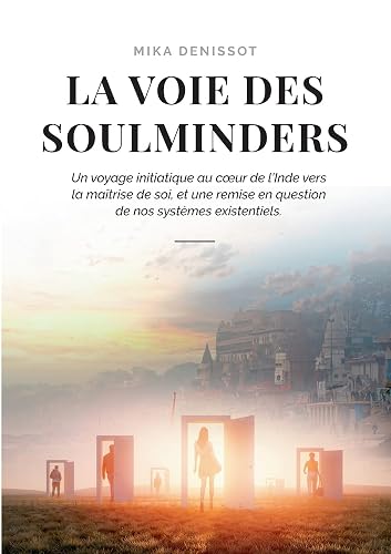La voie des Soulminders: Un voyage initiatique au coeur de l'Inde vers la maîtrise de soi, et une remise en question de nos systèmes existentiels.