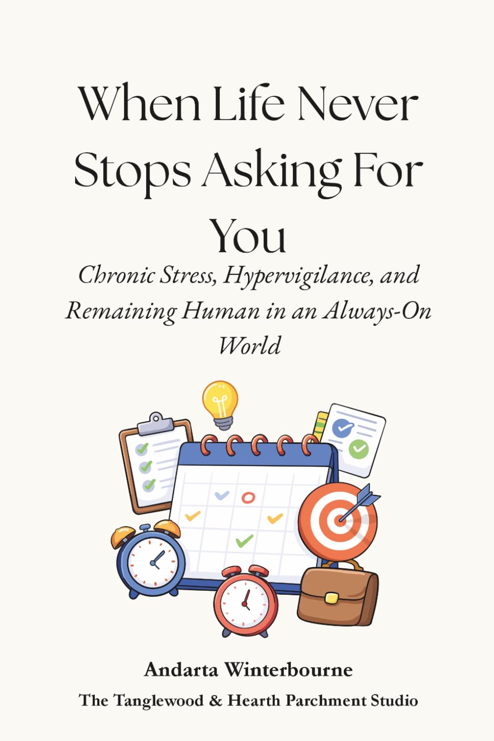 When Life Never Stops Asking For You: Chronic Stress, Hypervigilance, and Remaining Human in an Always-On World (The Return to Inner Stability Series: ... for Nervous System Steadiness and Ease)