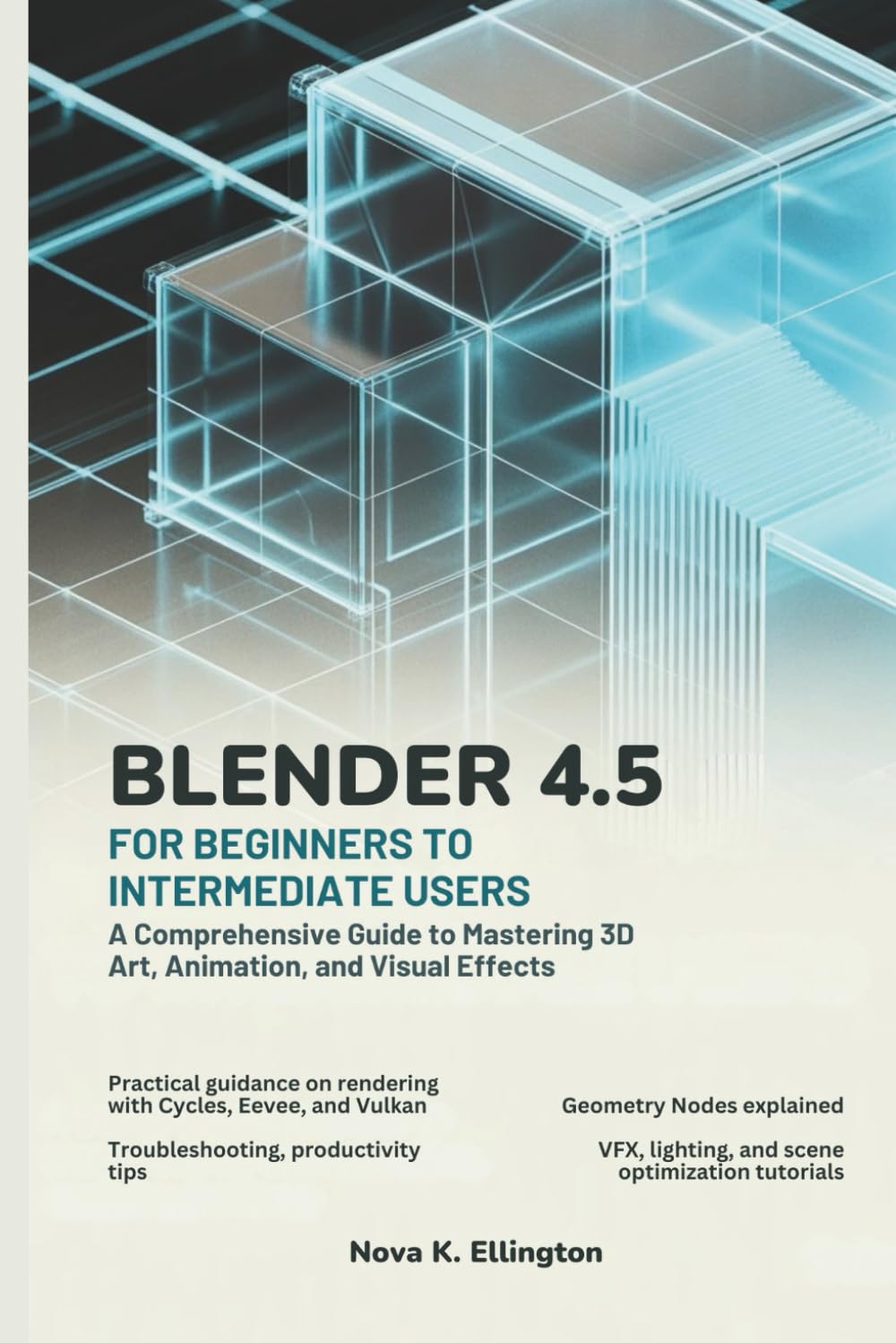 Blender 4.5 for Beginners to Intermediate Users: A Comprehensive Guide to Mastering 3D Art, Animation, and Visual Effects