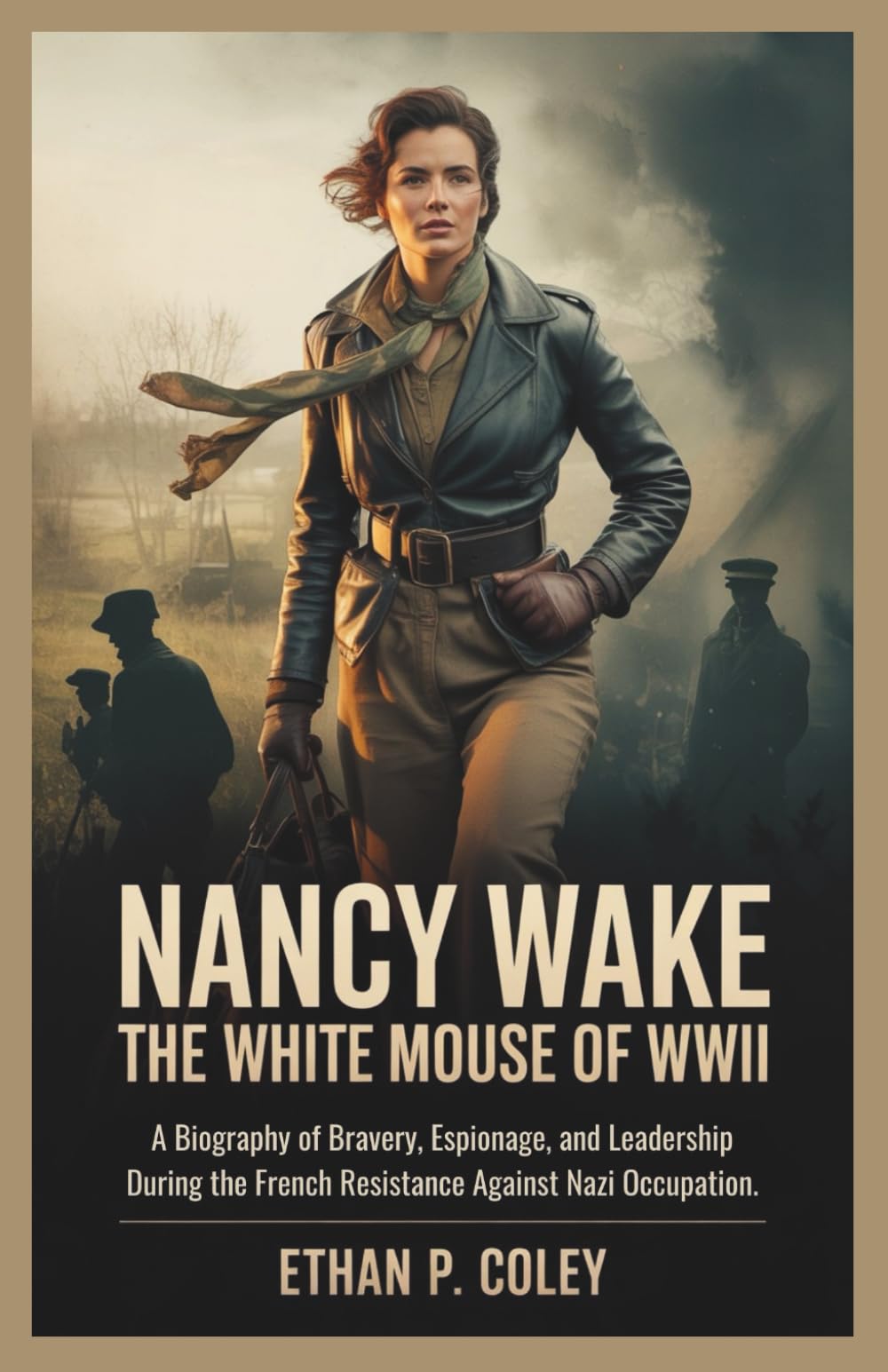 Nancy Wake: The White Mouse of WWII: A Biography of Bravery, Espionage, and Leadership During the French Resistance Against Nazi Occupation. (World War II Heroic Women)