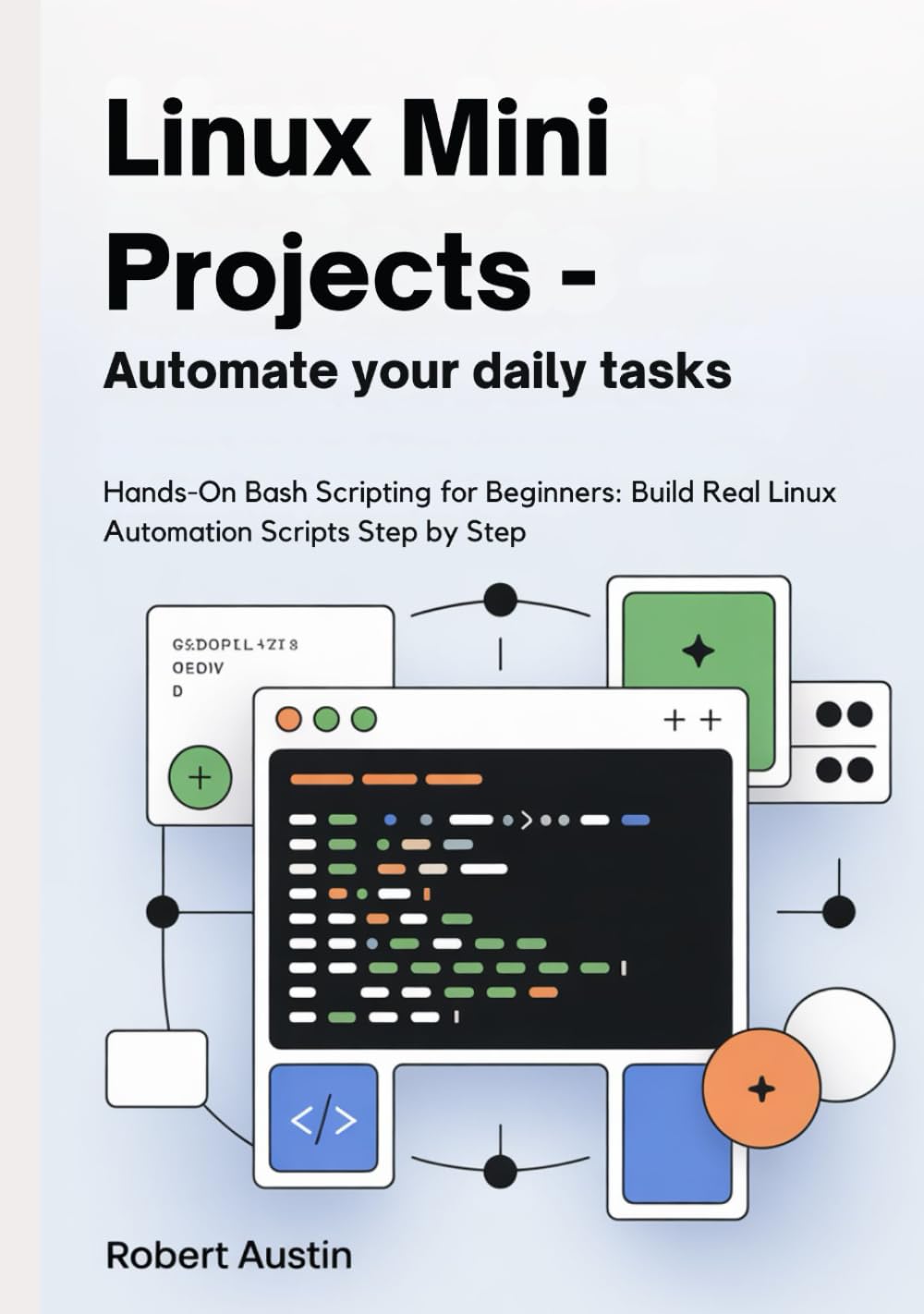 Linux Mini Projects — Automate Your Daily Tasks: Hands-On Bash Scripting for Beginners: Build Real Linux Automation Scripts Step by Step