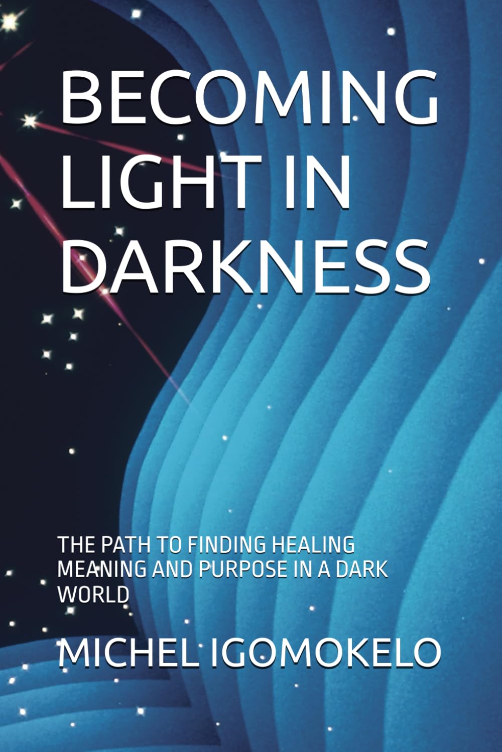BECOMING LIGHT IN DARKNESS: THE PATH TO FINDING HEALING MEANING AND PURPOSE IN A DARK WORLD