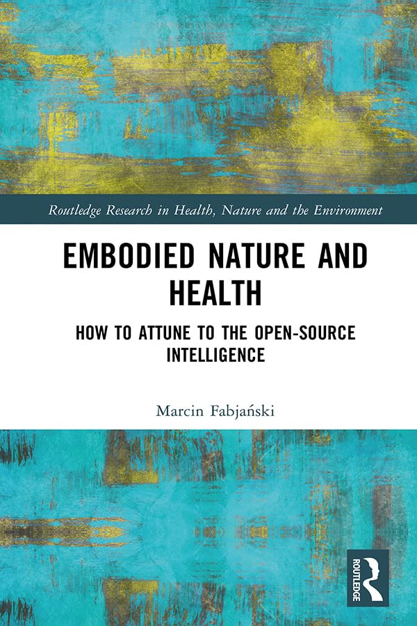 Embodied Nature and Health: How to Attune to the Open-source Intelligence (Routledge Research in Health, Nature and the Environment)