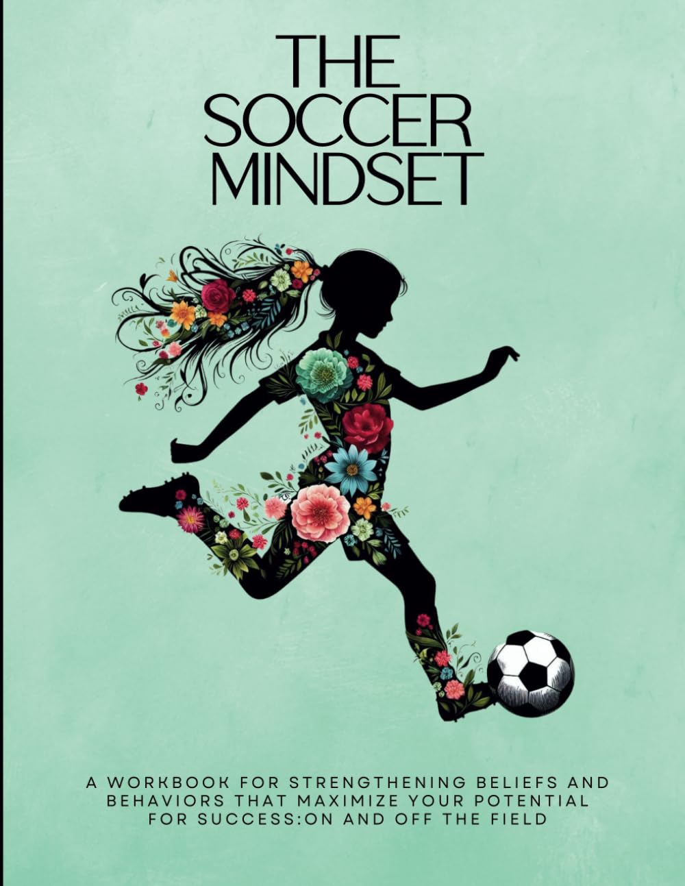 The Soccer Mindset Workbook: A Workbook for Maximizing Girls Mental Toughness, Confidence, and Resilience for Success: On and Off the Soccer Field ... Mindset Workbooks for Young Athletes)
