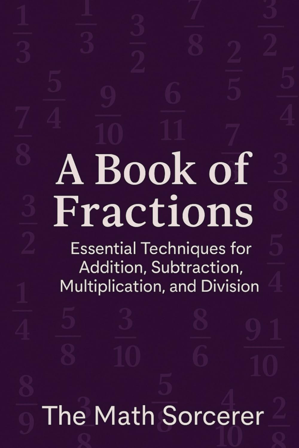 A Book of Fractions: Essential Techniques for Addition, Subtraction, Multiplication, and Division (Superpowered Mathematics)