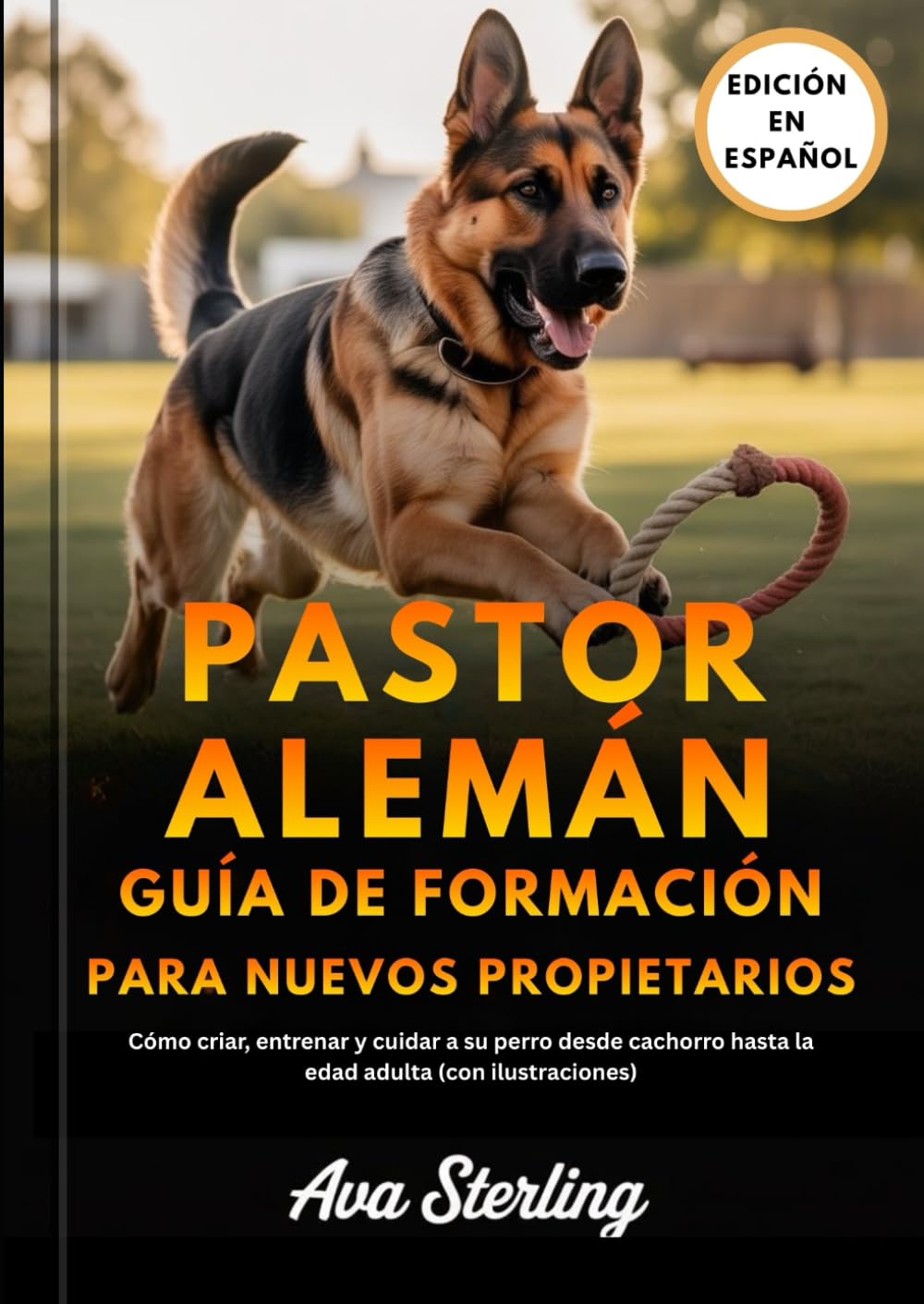 PASTOR ALEMÁN GUÍA DE FORMACIÓN PARA NUEVOS PROPIETARIOS: Cómo criar, entrenar y cuidar a su perro desde cachorro hasta la edad adulta (con ilustraciones) (El Manual del Dueño de Perros)