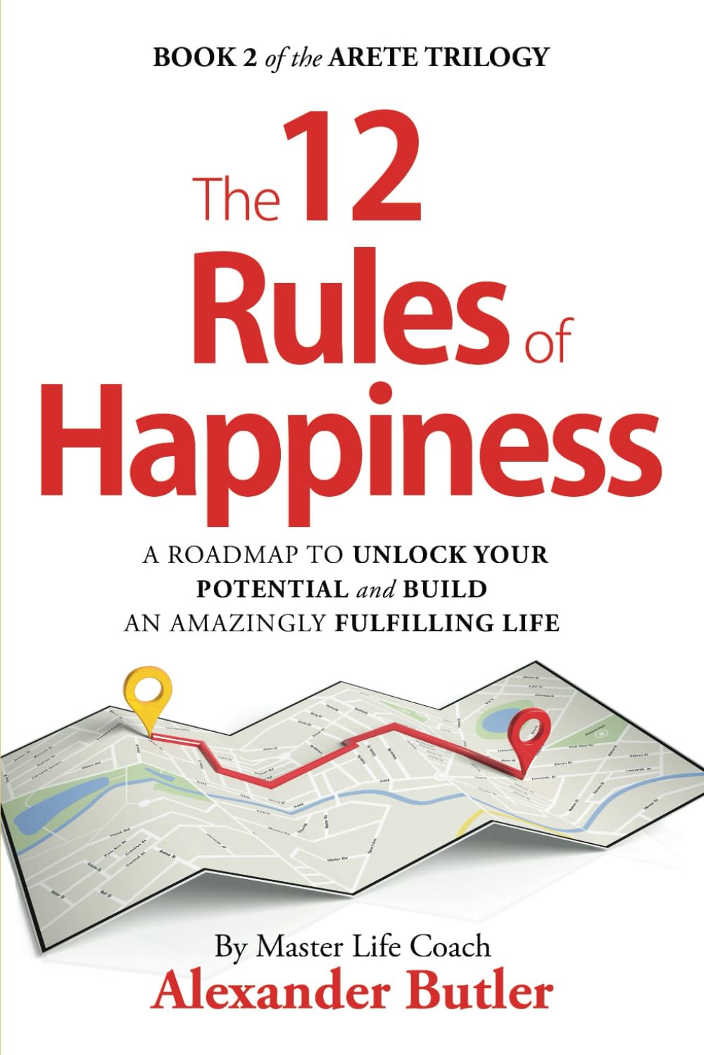 The 12 Rules of Happiness: A roadmap to unlock your potential and build an amazingly fulfilling life. (The Arete Trilogy)