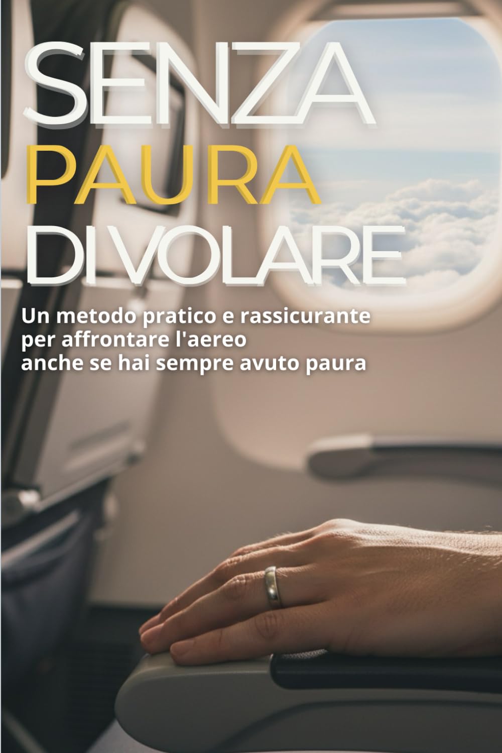 Senza Paura di Volare: Un metodo pratico e rassicurante per affrontare l’aereo anche se hai sempre avuto paura