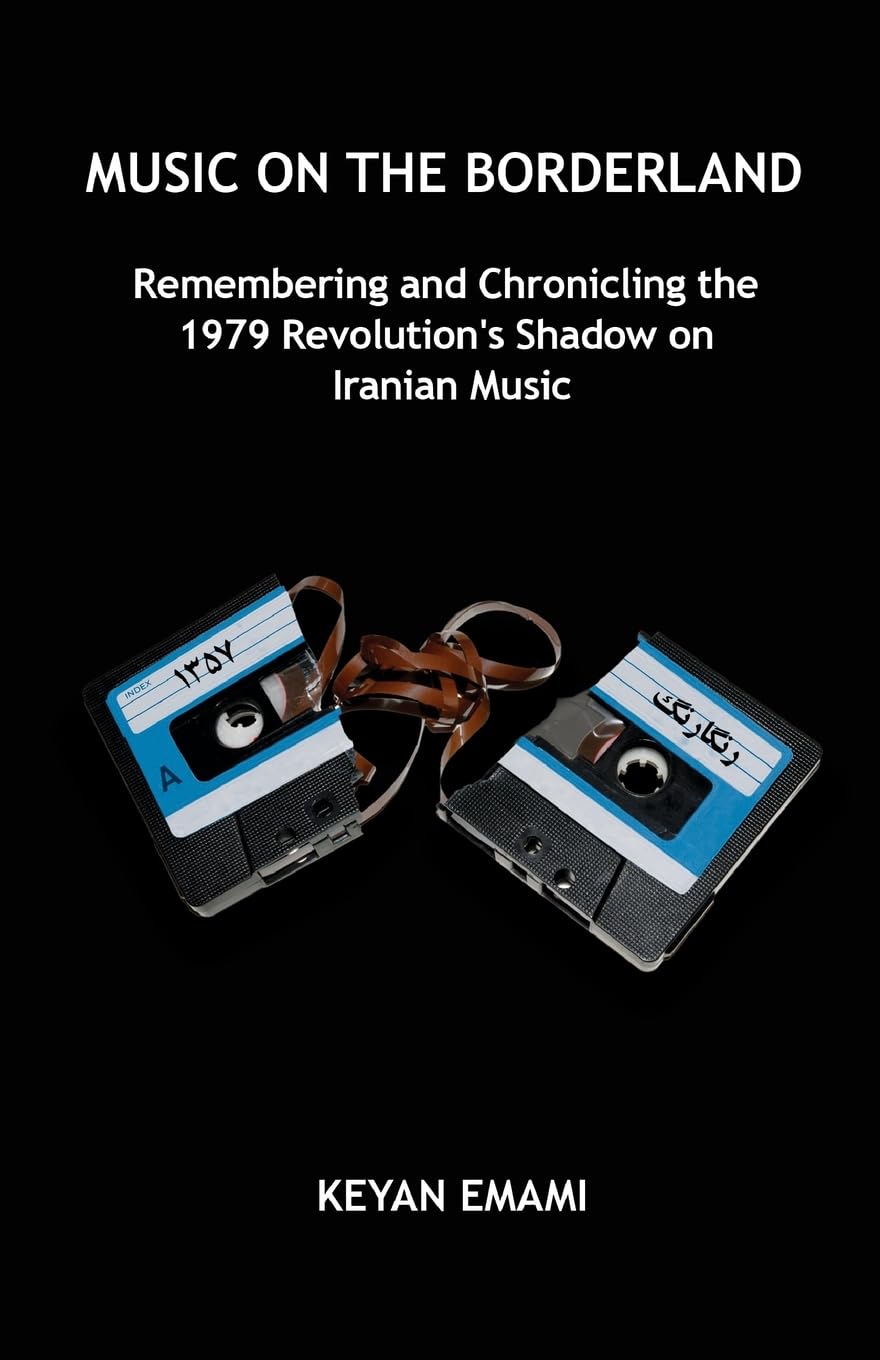 Music on the Borderland: Remembering and Chronicling the 1979 Revolution’s Shadow on Iranian Music