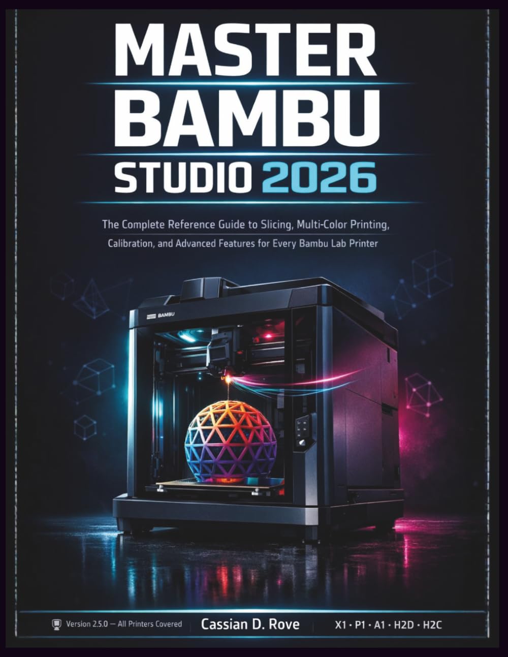 MASTER BAMBU STUDIO 2026: The Complete Reference Guide to Slicing, Multi-Color Printing, Calibration, and Advanced Features for Every Bambu Lab Printer — From First Print to Full Mastery