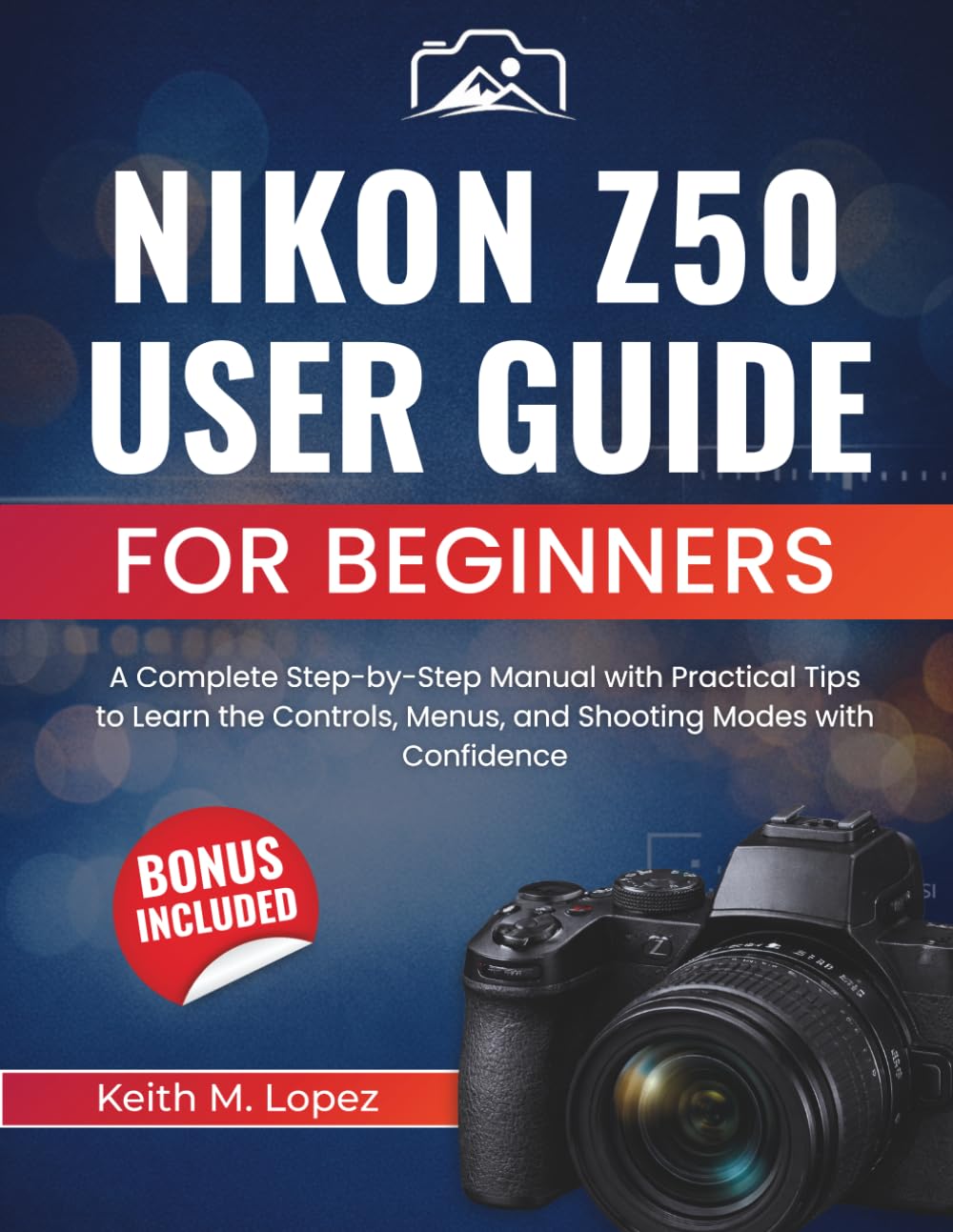 Nikon Z50 User Guide for Beginners: A Complete Step-by-Step Manual with Practical Tips to Learn the Controls, Menus, and Shooting Modes with Confidence