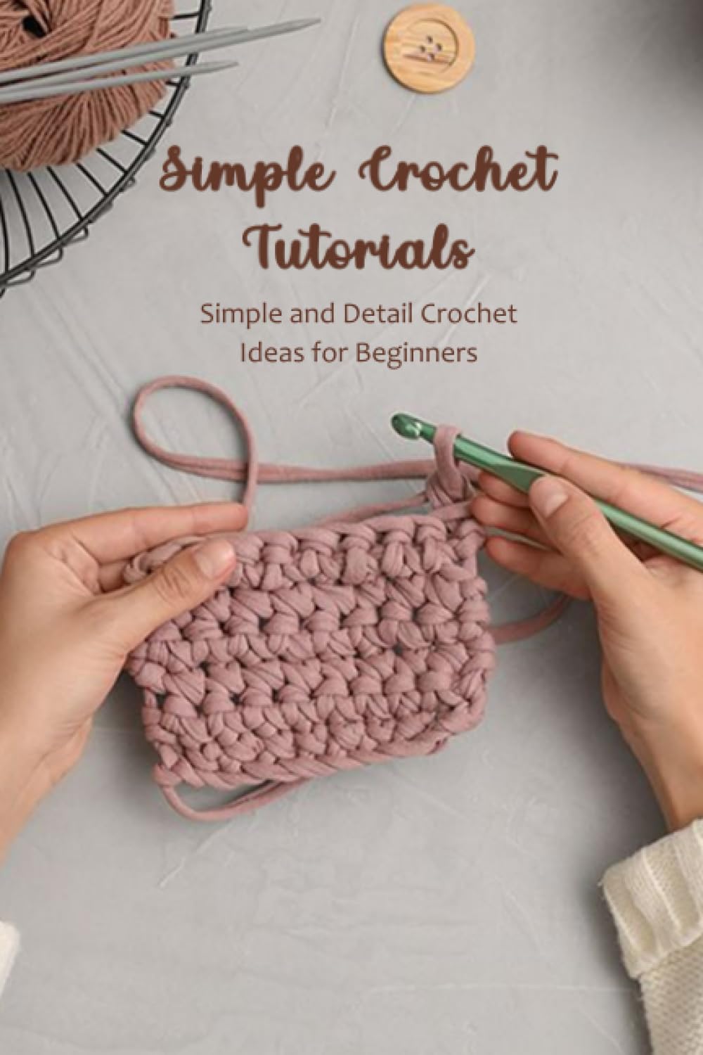 Simple Crochet Tutorials: Simple and Detail Crochet Ideas for Beginners: Crochet Technique Guide Book