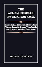 The Wellingborough By-Election Saga.: Unraveling the Conservative Loss, Labour Victory, Campaign Dramas, Voter Trends and Prospects for Future Governance.
