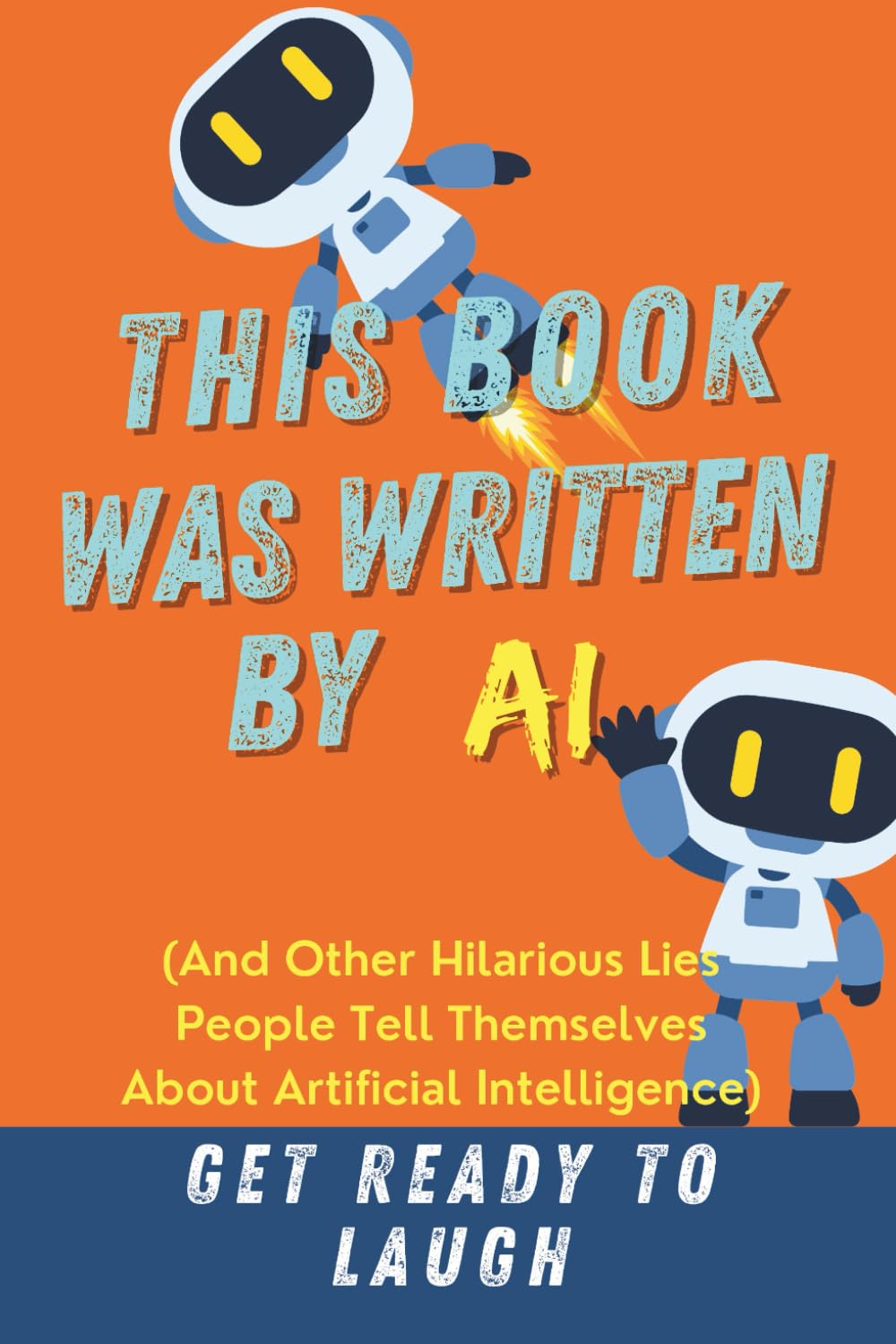 THIS BOOK WAS WRITTEN BY AI: And Other Hilarious Lies People Tell Themselves About Artificial Intelligence
