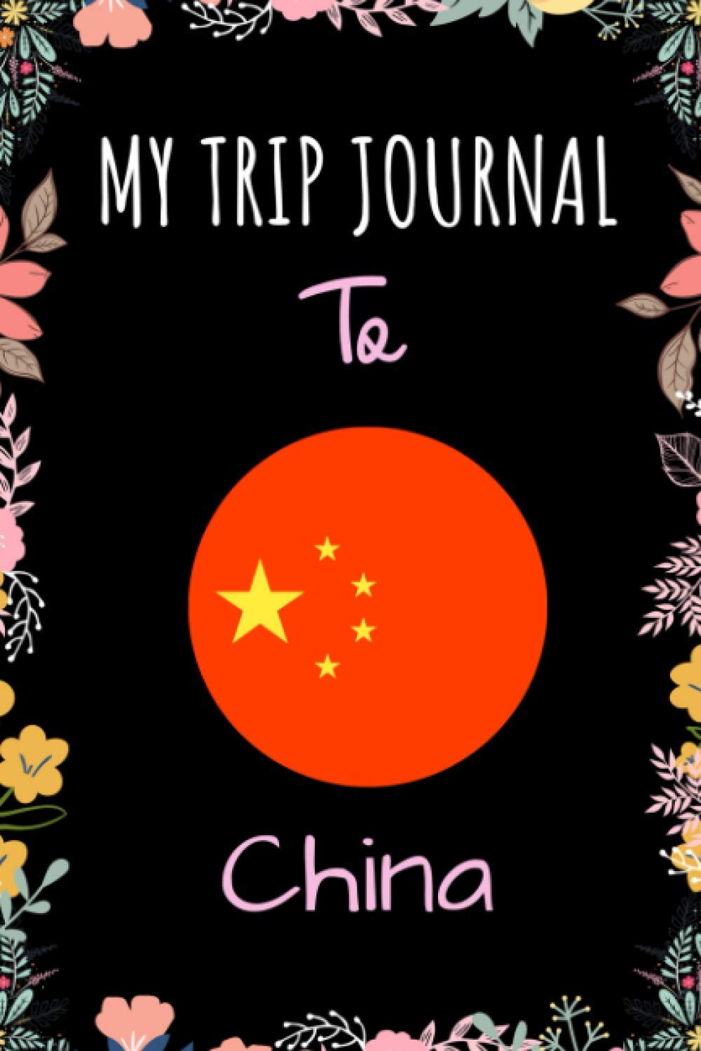 My Trip Journal To China Notebook: Travel And Vacation Notebook / Journal / Diary Gift Idea For China Lovers, Travellers, Backpackers, Campers, Tourists - China Trip Notebook