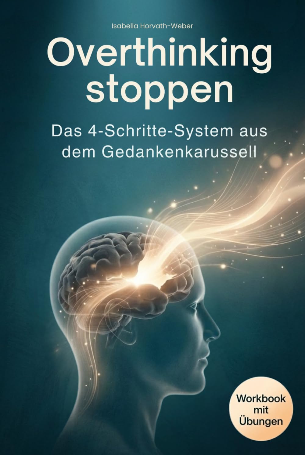 Overthinking stoppen – Das 4-Schritte-System aus dem Gedankenkarussell: Von der Selbsterkenntnis zur inneren Ruhe – wie du Grübeln gezielt stoppst, ... und Gelassenheit im Alltag findest
