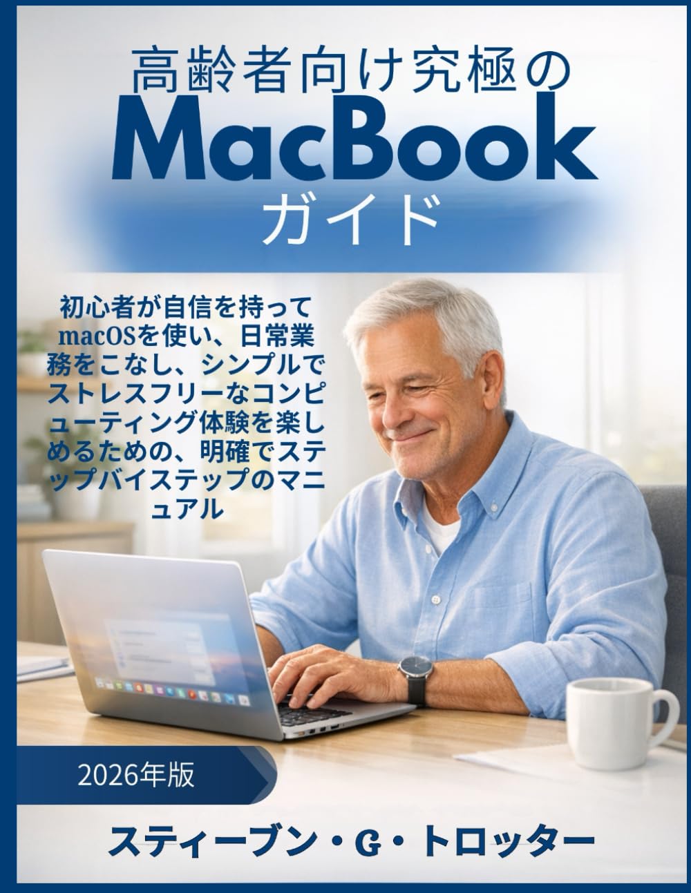高齢者向け究極のMacBookガイド: 初心者が自信を持ってmacOSを使い、日常業務をこなし、シンプルでストレスフリーなコンピューティング体験を楽しめるための、明確でステップバイステップのマニュアル