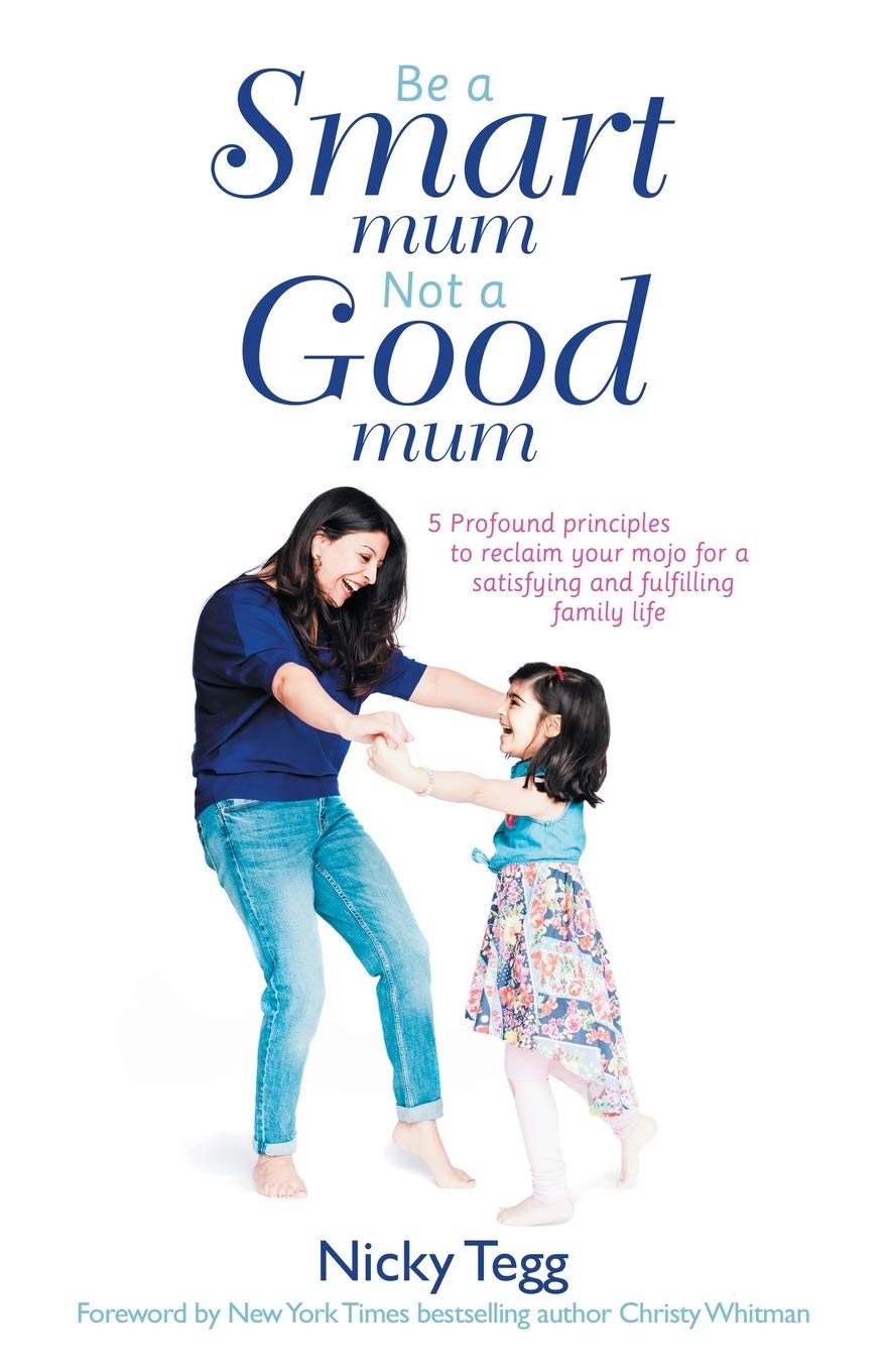 Be a SMART mum Not a GOOD mum: 5 Profound principles to reclaim your mojo for a satisfying and fulfilling family life
