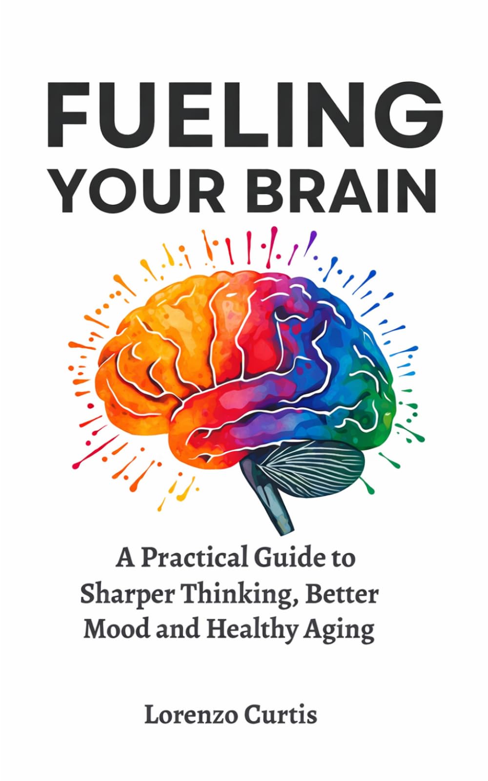 FUELING YOUR BRAIN: A Practical Guide to Sharper Thinking, Better Mood and Healthy Aging