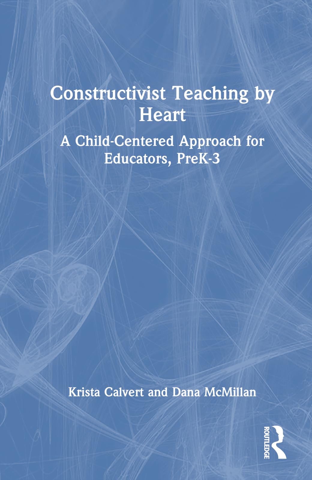 Constructivist Teaching by Heart: A Child-Centered Approach for Educators, PreK-3