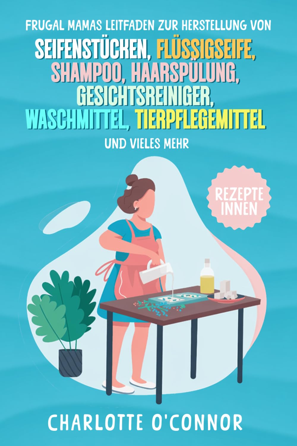 Frugal Mamas Leitfaden zur Herstellung von: Seifenstücken, Flüssigseife, Shampoo, Haarspülung, Gesichtsreiniger, Waschmittel, Tierpflegemittel und vieles mehr