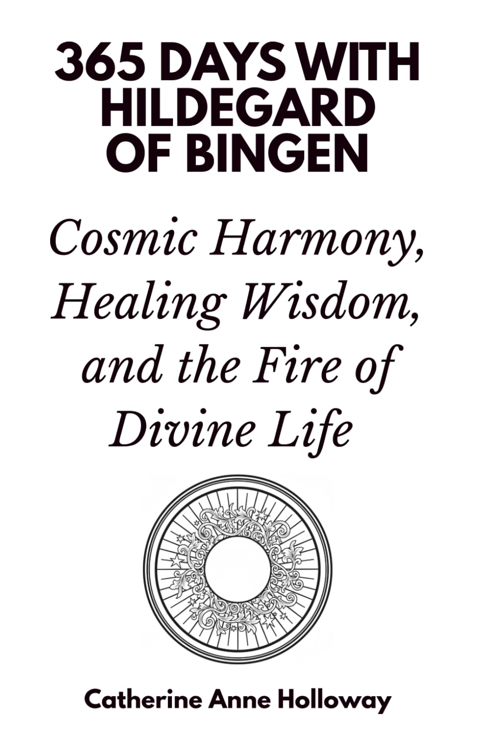 365 Days with Hildegard of Bingen: Cosmic Harmony, Healing Wisdom, and the Fire of Divine Life