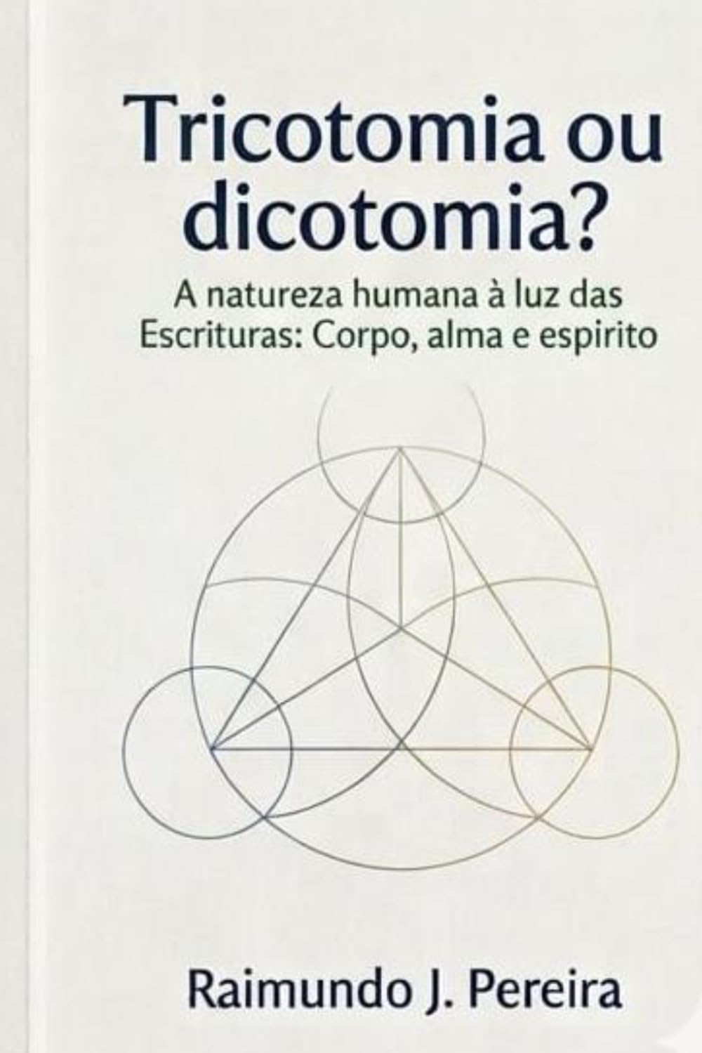 Tricotomia ou Dicotomia?: A natureza humana à luz das Escrituras: Corpo, alma e espírito