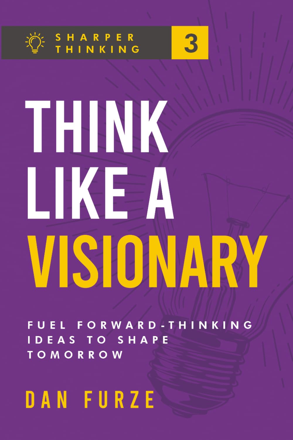 Think Like a Visionary: Fuel Forward-Thinking Ideas to Shape Tomorrow (Sharper Thinking)