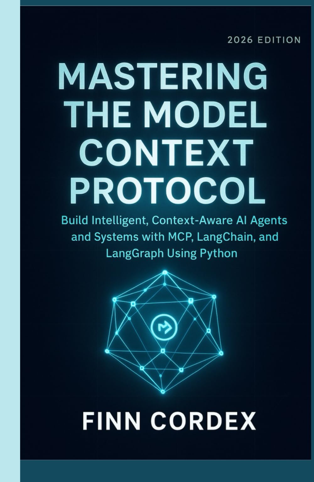 MASTERING THE MODEL CONTEXT PROTOCOL: BUILD INTELLIGENT, CONTEXT-AWARE AI AGENTS AND SYSTEMS WITH MCP, LANGCHAIN, AND LANGGRAPH USING PYTHON