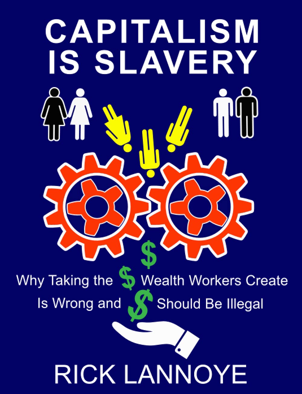 Capitalism Is Slavery: Why Taking the Wealth Workers Create Is Wrong and Should Be Illegal
