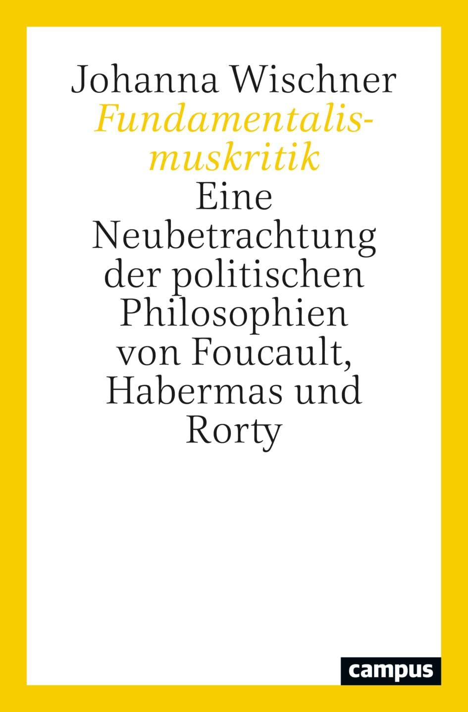 Fundamentalismuskritik: Eine Neubetrachtung der politischen Philosophien von Foucault, Habermas und Rorty