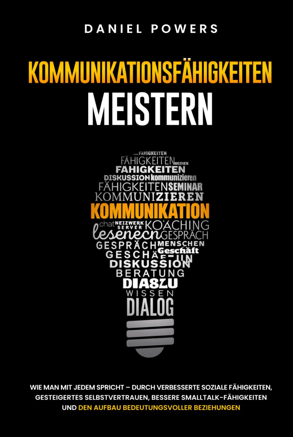 KOMMUNIKATIONSFÄHIGKEITEN MEISTERN: WIE MAN MIT JEDEM SPRICHT – DURCH VERBESSERTE SOZIALE FÄHIGKEITEN, GESTEIGERTES SELBSTVERTRAUEN, UND BESSERE SMALLTALK-FÄHIGKEITEN