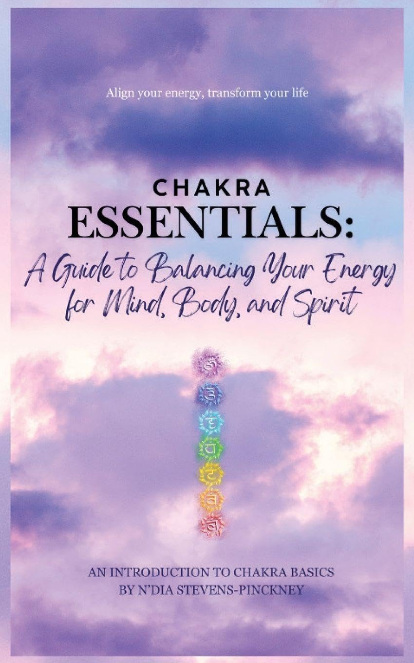 Chakra Essentials: A Guide to Balancing Your Energy for Mind, Body, and Spirit: A Guide to Balancing Your Energy for Mind, Body, and Spirit
