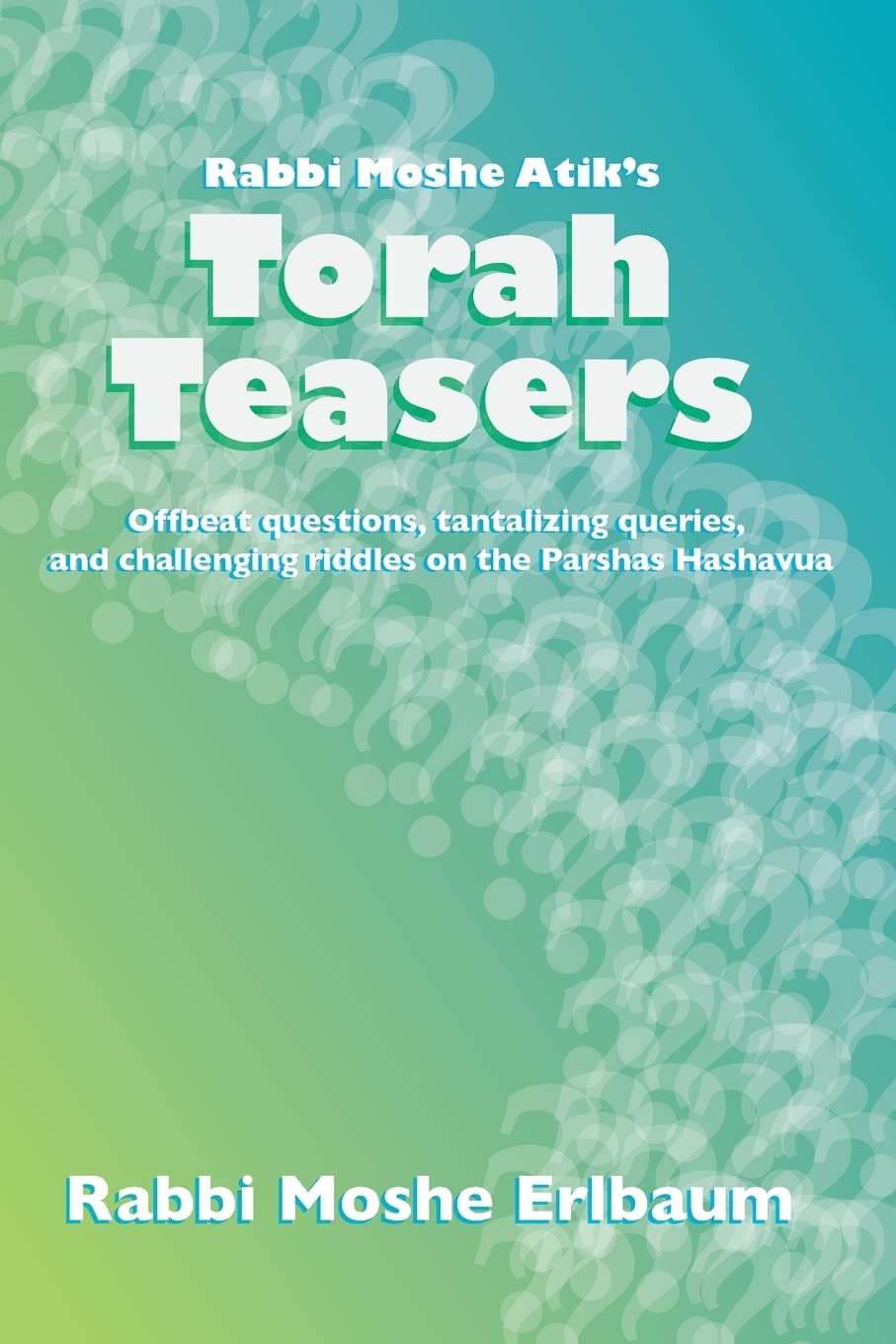 Rabbi Moshe Atik's Torah Teasers: Offbeat questions, tantalizing queries, and challenging riddles on the parshas hashavua: 1